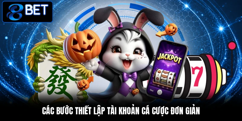 Các bước thiết lập tài khoản cá cược đơn giản