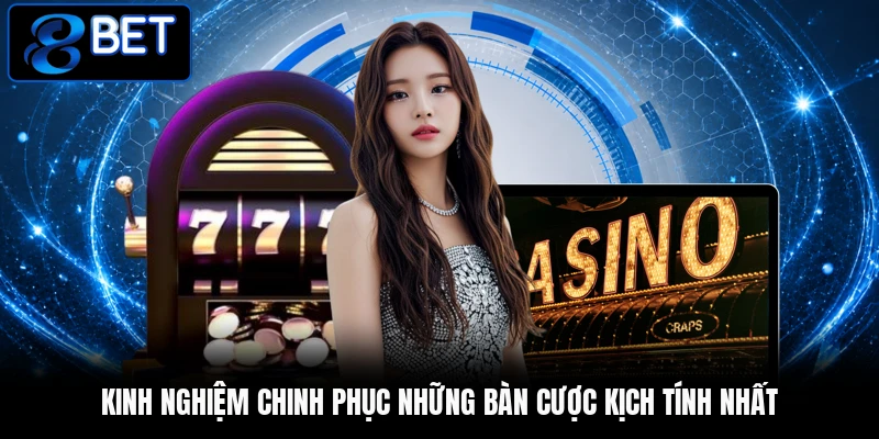 Kinh nghiệm chinh phục những bàn cược kịch tính nhất