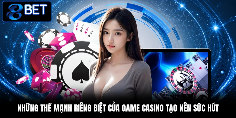 Những thế mạnh riêng biệt của game casino tạo nên sức hút